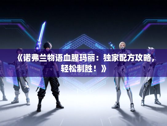 《诺弗兰物语血腥玛丽：独家配方攻略，轻松制胜！》