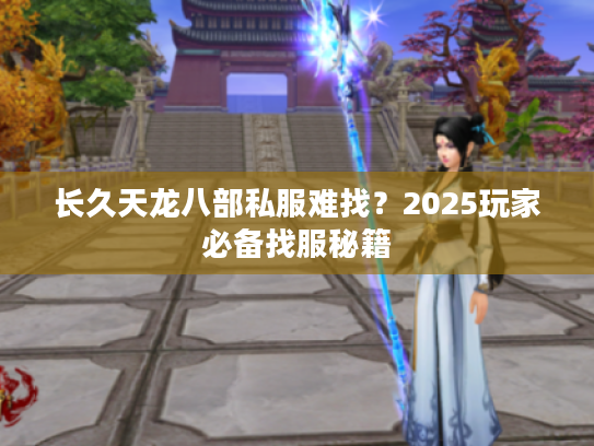 长久天龙八部私服难找？2025玩家必备找服秘籍