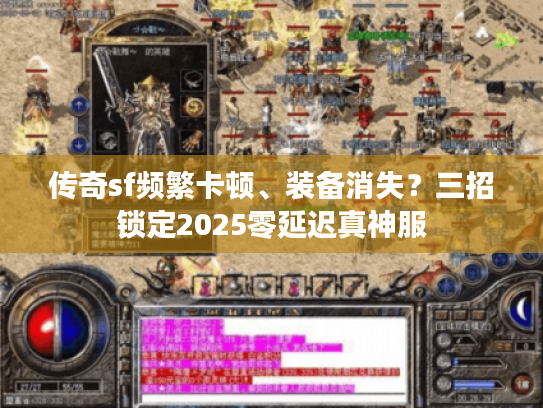 传奇sf频繁卡顿、装备消失？三招锁定2025零延迟真神服