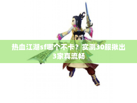 热血江湖sf哪个不卡？实测30服揪出3家真流畅