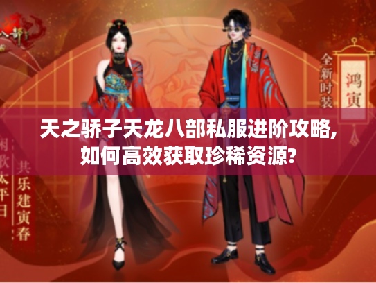 天之骄子天龙八部私服进阶攻略,如何高效获取珍稀资源?