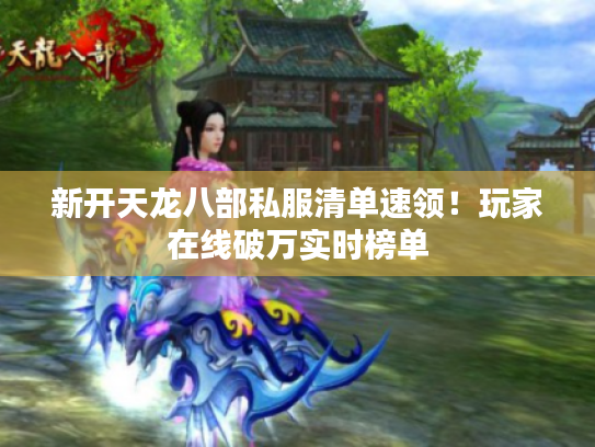 新开天龙八部私服清单速领！玩家在线破万实时榜单