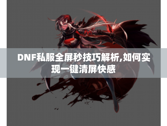 DNF私服全屏秒技巧解析,如何实现一键清屏快感