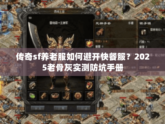 传奇sf养老服如何避开快餐服？2025老骨灰实测防坑手册