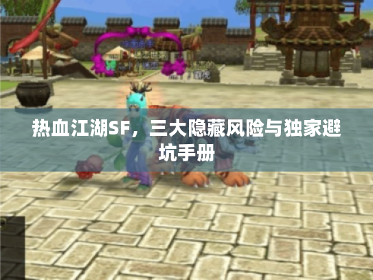 热血江湖SF，三大隐藏风险与独家避坑手册