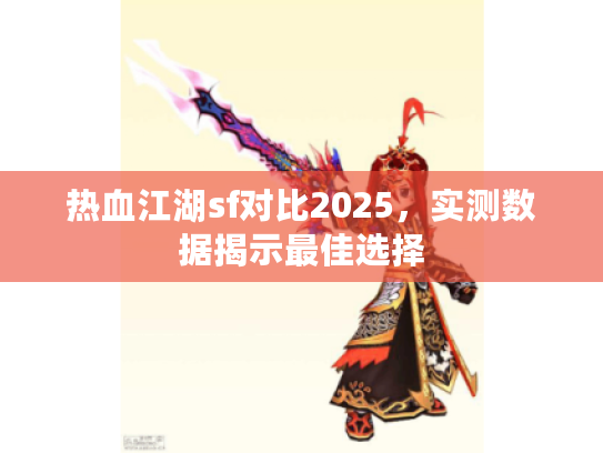 热血江湖sf对比2025，实测数据揭示最佳选择