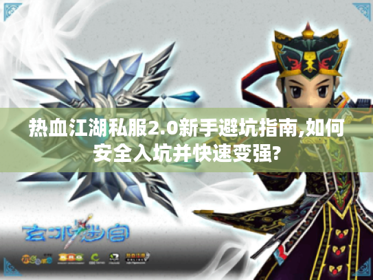 热血江湖私服2.0新手避坑指南,如何安全入坑并快速变强?