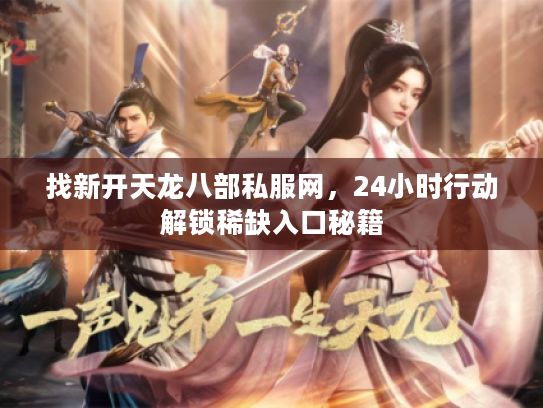 找新开天龙八部私服网，24小时行动解锁稀缺入口秘籍