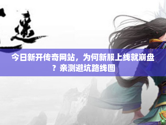 今日新开传奇网站，为何新服上线就崩盘？亲测避坑路线图
