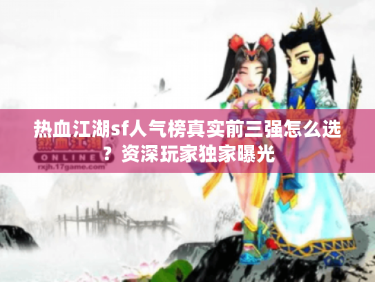 热血江湖sf人气榜真实前三强怎么选？资深玩家独家曝光