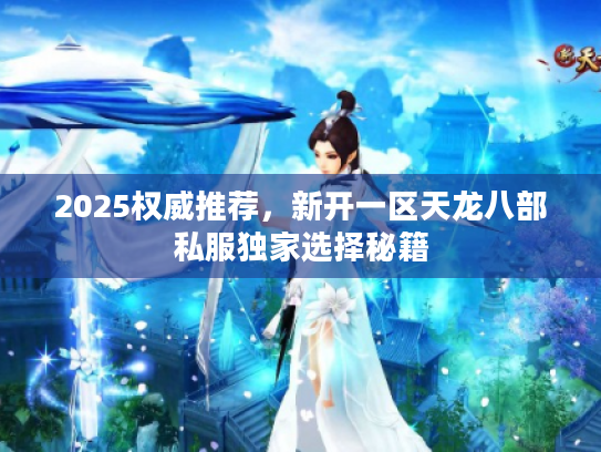 2025权威推荐，新开一区天龙八部私服独家选择秘籍