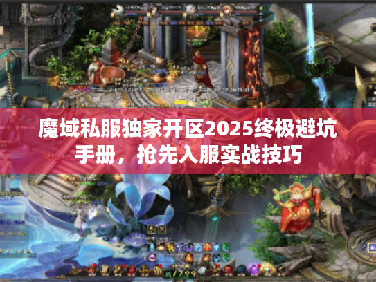魔域私服独家开区2025终极避坑手册，抢先入服实战技巧