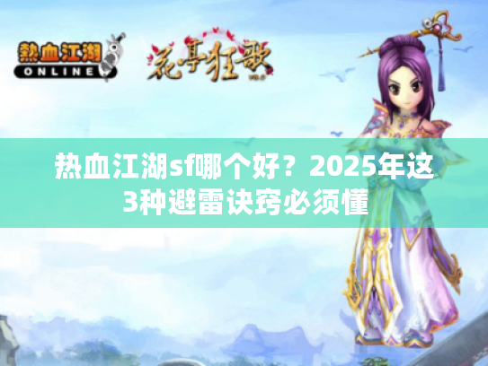 热血江湖sf哪个好？2025年这3种避雷诀窍必须懂