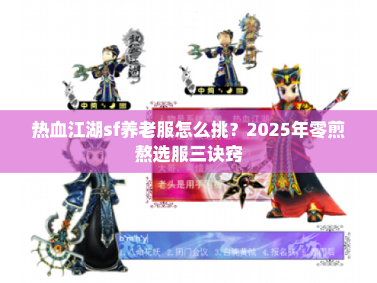 热血江湖sf养老服怎么挑？2025年零煎熬选服三诀窍