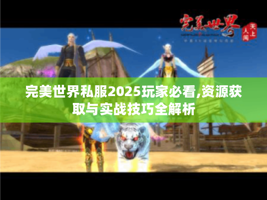 完美世界私服2025玩家必看,资源获取与实战技巧全解析