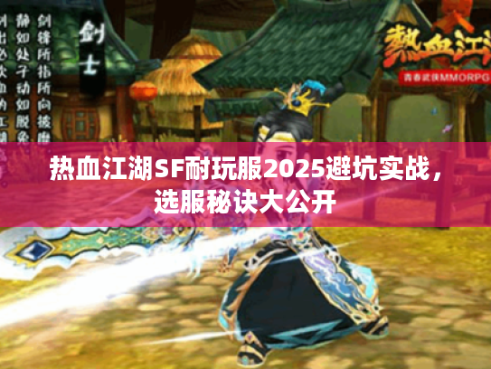 热血江湖SF耐玩服2025避坑实战，选服秘诀大公开