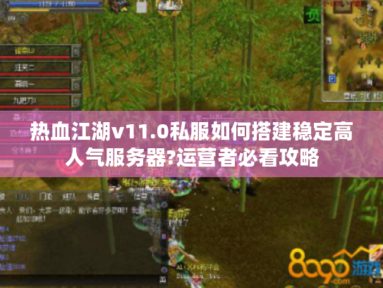 热血江湖v11.0私服如何搭建稳定高人气服务器?运营者必看攻略