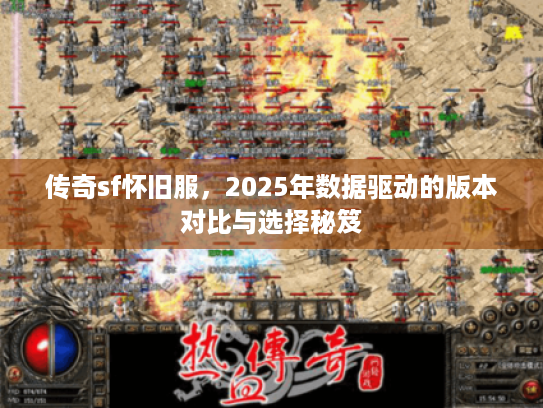 传奇sf怀旧服，2025年数据驱动的版本对比与选择秘笈