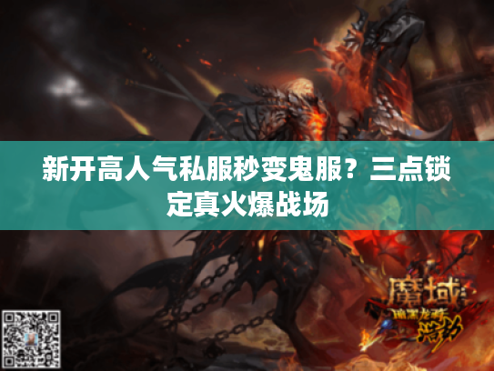 新开高人气私服秒变鬼服？三点锁定真火爆战场