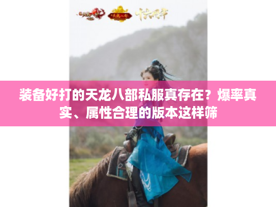 装备好打的天龙八部私服真存在？爆率真实、属性合理的版本这样筛