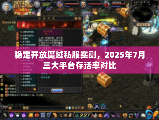 稳定开放魔域私服实测，2025年7月三大平台存活率对比