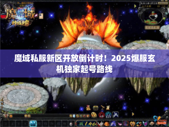 魔域私服新区开放倒计时!2025爆服玄机独家起号路线 魔域私服新区开放倒计时!2025爆服玄机独家起号路线