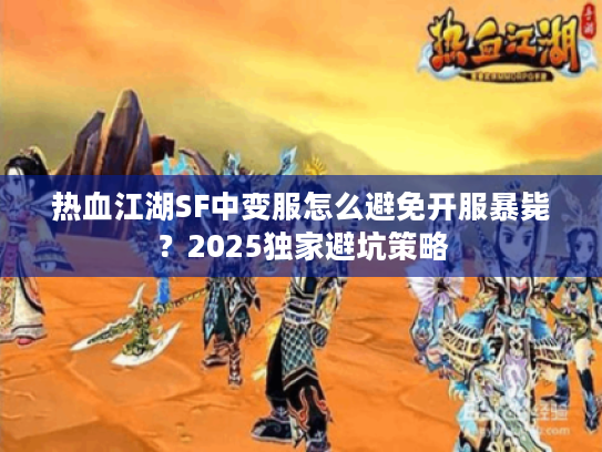 热血江湖SF中变服怎么避免开服暴毙?2025独家避坑策略 热血江湖SF中变服怎么避免开服暴毙?2025独家避坑策略