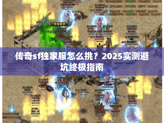 传奇sf独家服怎么挑？2025实测避坑终极指南