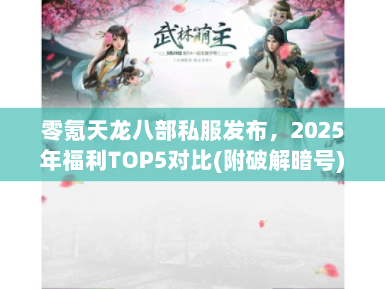 零氪天龙八部私服发布，2025年福利TOP5对比(附破解暗号)