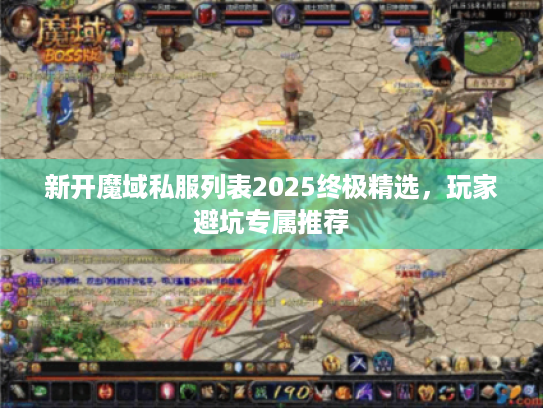 新开魔域私服列表2025终极精选，玩家避坑专属推荐