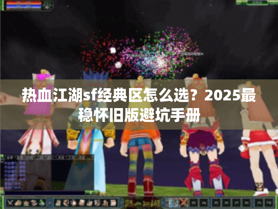 热血江湖sf经典区怎么选？2025最稳怀旧版避坑手册