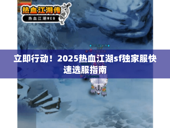 立即行动！2025热血江湖sf独家服快速选服指南