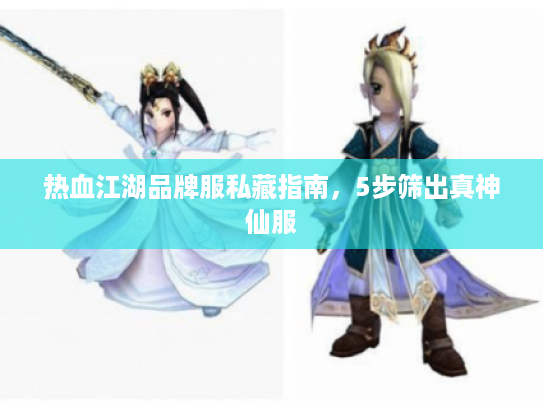 热血江湖品牌服私藏指南，5步筛出真神仙服