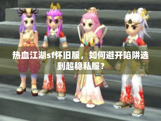 热血江湖sf怀旧服，如何避开陷阱选到超稳私服？