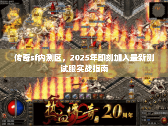 传奇sf内测区，2025年即刻加入最新测试服实战指南