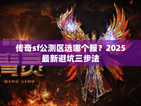 传奇sf公测区选哪个服？2025最新避坑三步法