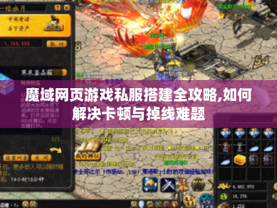 魔域网页游戏私服搭建全攻略,如何解决卡顿与掉线难题 魔域网页游戏私服搭建全攻略,如何解决卡顿与掉线难题