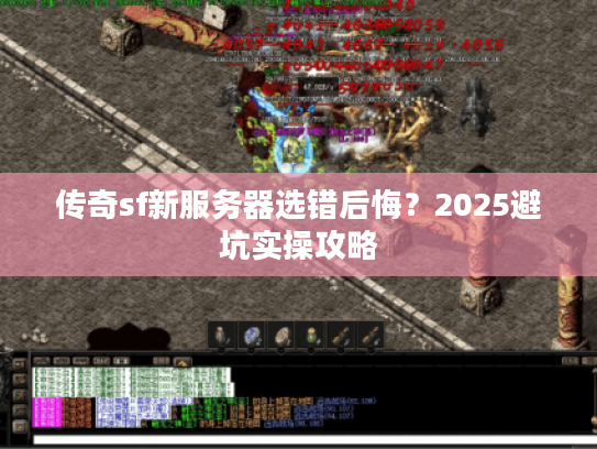 传奇sf新服务器选错后悔？2025避坑实操攻略