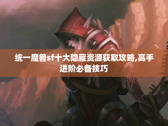 统一魔兽sf十大隐藏资源获取攻略,高手进阶必备技巧