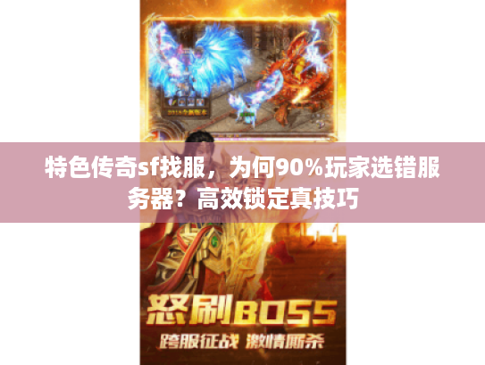 特色传奇sf找服,为何90%玩家选错服务器?高效锁定真技巧 特色传奇sf找服,为何90%玩家选错服务器?高效锁定真技巧
