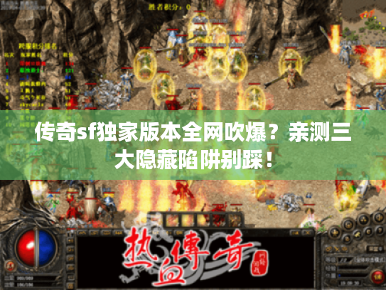 传奇sf独家版本全网吹爆？亲测三大隐藏陷阱别踩！