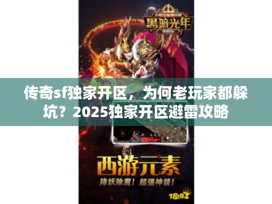 传奇sf独家开区,为何老玩家都躲坑?2025独家开区避雷攻略 传奇sf独家开区,为何老玩家都躲坑?2025独家开区避雷攻略