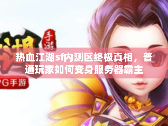 热血江湖sf内测区终极真相，普通玩家如何变身服务器霸主