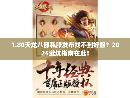1.80天龙八部私服发布找不到好服?2025避坑指南在此! 1.80天龙八部私服发布找不到好服?2025避坑指南在此!