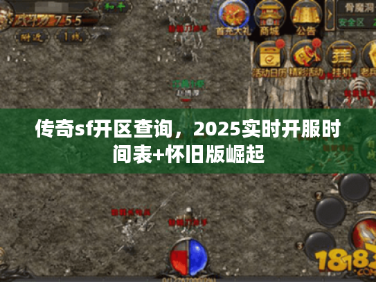 传奇sf开区查询，2025实时开服时间表+怀旧版崛起