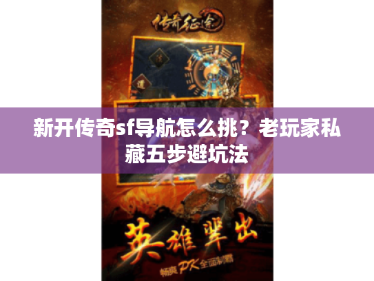 新开传奇sf导航怎么挑？老玩家私藏五步避坑法