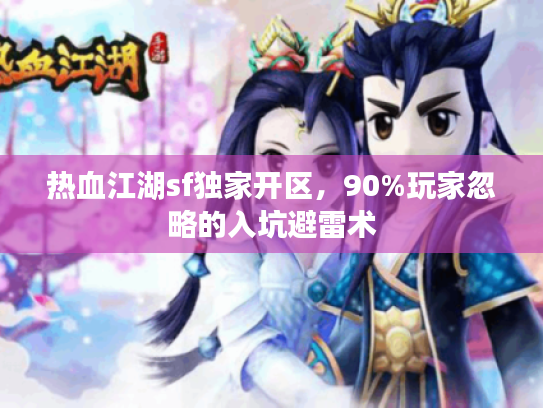 热血江湖sf独家开区，90%玩家忽略的入坑避雷术