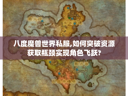 八度魔兽世界私服,如何突破资源获取瓶颈实现角色飞跃?