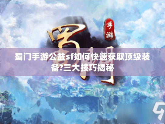 蜀门手游公益sf如何快速获取顶级装备?三大技巧揭秘