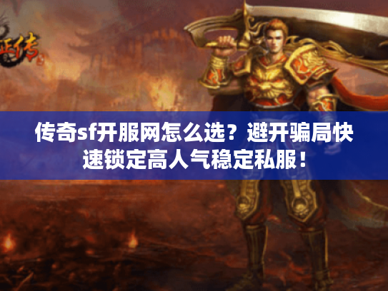 传奇sf开服网怎么选？避开骗局快速锁定高人气稳定私服！